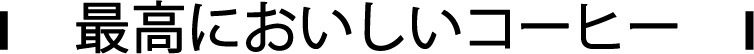 |最高においしいコーヒー|