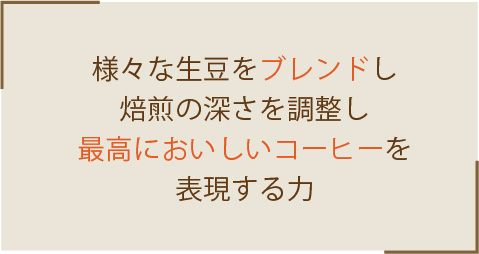 様々な生豆をブレンドし焙煎の奥深さを調整し最高においしいコーヒーを表現する力