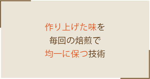 作り上げた味を毎回の焙煎で均一に保つ技術