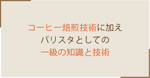 コーヒー焙煎技術に加えバリスタとしての一級の知識と技術